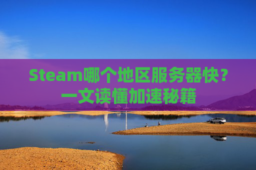 Steam哪个地区服务器快？一文读懂加速秘籍