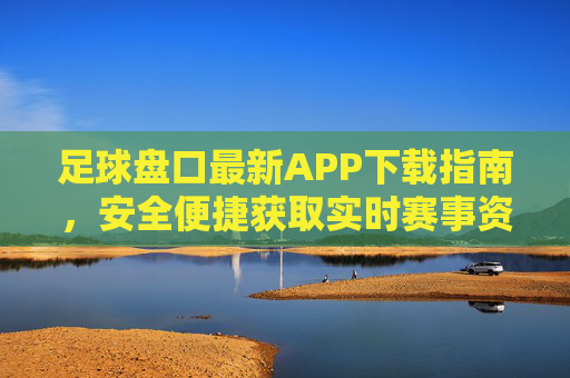 足球盘口最新APP下载指南,安全便捷获取实时赛事资讯与盘口分析,足球盘口APP下载指南,安全便捷获取实时赛事资讯与盘口分析 足球盘口最新APP下载指南,安全便捷获取实时赛事资讯与盘口分析,足球盘口APP下载指南,安全便捷获取实时赛事资讯与盘口分析