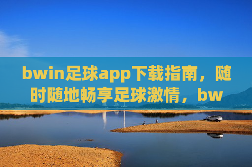 bwin足球app下载指南，随时随地畅享足球激情，bwin足球app下载指南，随时随地畅享足球激情