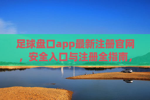 足球盘口app最新注册官网，安全入口与注册全指南，足球盘口app最新注册官网，安全入口与注册全指南