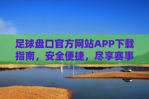 足球盘口官方网站APP下载指南，安全便捷，尽享赛事盛宴，足球盘口APP下载指南，安全便捷尽享赛事盛宴
