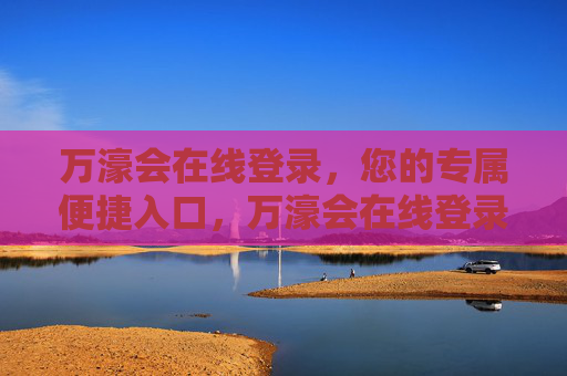 万濠会在线登录，您的专属便捷入口，万濠会在线登录，您的专属便捷入口