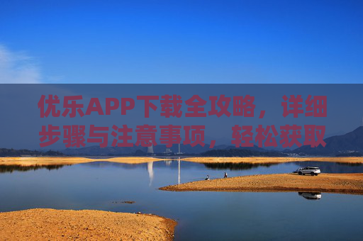 优乐APP下载全攻略，详细步骤与注意事项，轻松获取最新版本