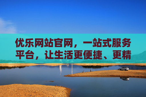 优乐网站官网，一站式服务平台，让生活更便捷、更精彩，优乐官网，一站式服务，便捷精彩生活
