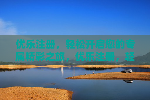 优乐注册，轻松开启您的专属精彩之旅，优乐注册，轻松开启专属精彩之旅