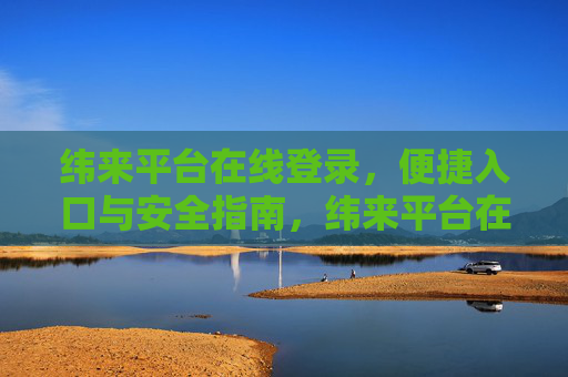 纬来平台在线登录，便捷入口与安全指南，纬来平台在线登录，便捷入口与安全指南