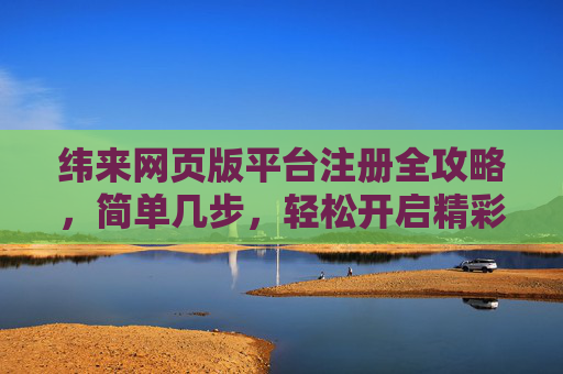 纬来网页版平台注册全攻略，简单几步，轻松开启精彩之旅，纬来网页版注册全攻略，简单几步开启精彩之旅
