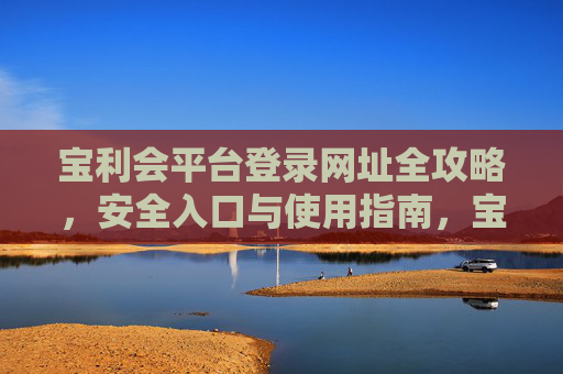 宝利会平台登录网址全攻略，安全入口与使用指南，宝利会平台登录网址全攻略，安全入口与使用指南