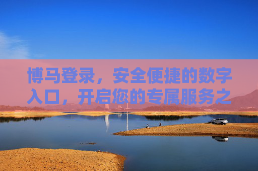 博马登录，安全便捷的数字入口，开启您的专属服务之旅，博马登录，安全便捷开启专属服务