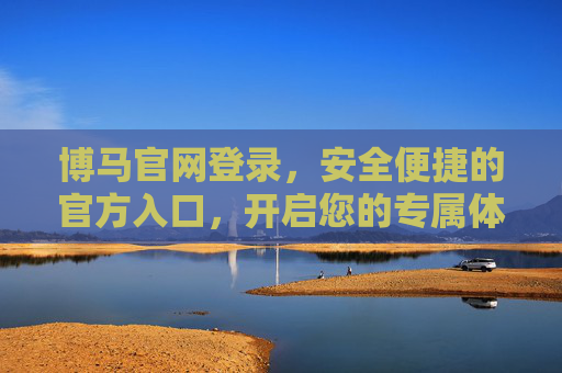 博马官网登录，安全便捷的官方入口，开启您的专属体验，博马官网登录，安全便捷的专属入口