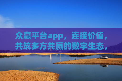 众赢平台app，连接价值，共筑多方共赢的数字生态，众赢平台app，连接价值，共筑数字共赢生态