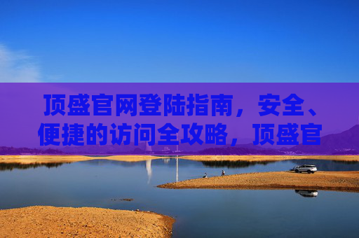 顶盛官网登陆指南，安全、便捷的访问全攻略，顶盛官网登陆全攻略，安全便捷访问指南