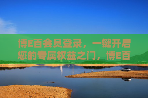 博E百会员登录,一键开启您的专属权益之门,博E百会员登录,一键解锁专属权益 博E百会员登录,一键开启您的专属权益之门,博E百会员登录,一键解锁专属权益