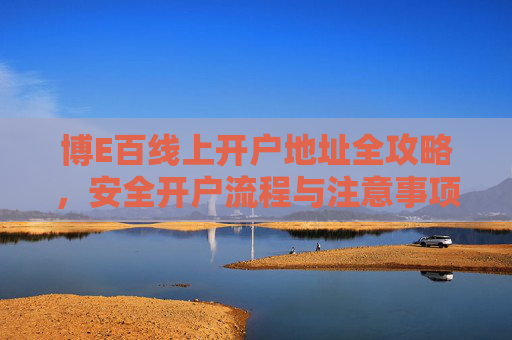 博E百线上开户地址全攻略，安全开户流程与注意事项，博E百线上开户全攻略，安全流程与注意事项