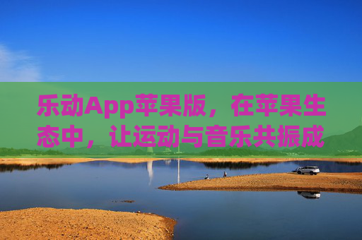 乐动App苹果版，在苹果生态中，让运动与音乐共振成诗，苹果生态中，乐动让运动与音乐共振成诗