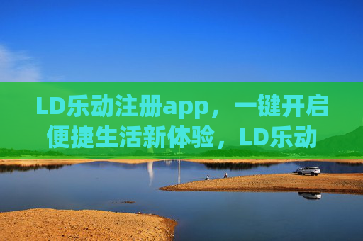 LD乐动注册app,一键开启便捷生活新体验,LD乐动,一键开启便捷生活新体验 LD乐动注册app,一键开启便捷生活新体验,LD乐动,一键开启便捷生活新体验