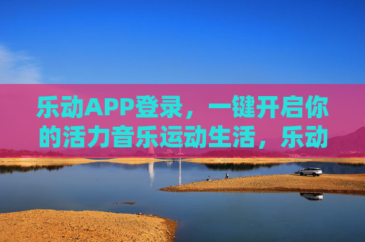 乐动APP登录，一键开启你的活力音乐运动生活，乐动登录，一键开启活力音乐运动生活