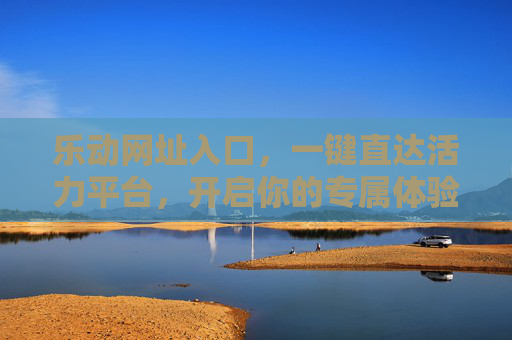 乐动网址入口，一键直达活力平台，开启你的专属体验，乐动入口，一键直达活力平台，开启专属体验