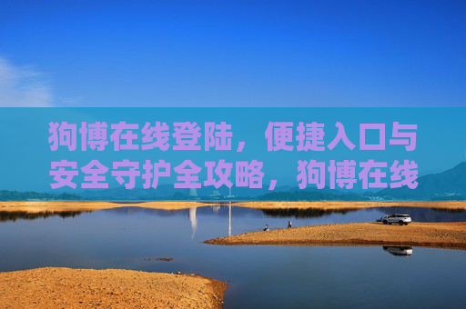 狗博在线登陆，便捷入口与安全守护全攻略，狗博在线登陆，便捷入口与安全守护全攻略