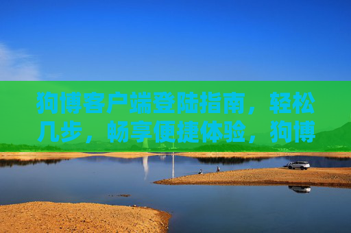 狗博客户端登陆指南，轻松几步，畅享便捷体验，狗博客户端登陆指南，轻松几步畅享便捷