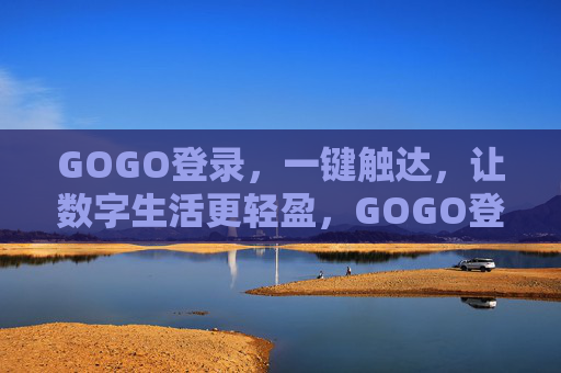 GOGO登录，一键触达，让数字生活更轻盈，GOGO登录，一键触达，轻盈数字生活