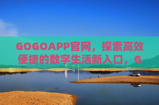 GOGOAPP官网，探索高效便捷的数字生活新入口，GOGOAPP官网，高效便捷的数字生活新入口