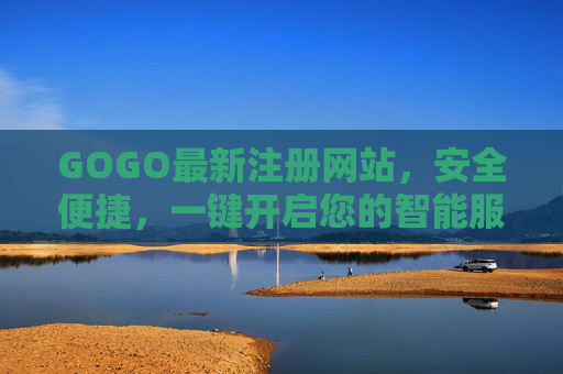 GOGO最新注册网站，安全便捷，一键开启您的智能服务新体验，GOGO最新注册网站，安全便捷一键开启智能服务新体验