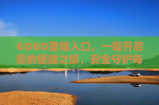 GOGO登陆入口，一键开启您的便捷之旅，安全守护每一刻，GOGO登陆入口，便捷安全，一键启程
