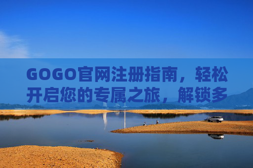 GOGO官网注册指南，轻松开启您的专属之旅，解锁多元服务与便捷体验，GOGO官网注册指南，轻松开启专属之旅，解锁多元便捷服务