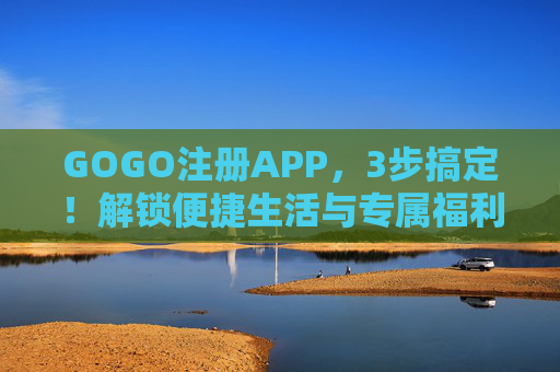 GOGO注册APP，3步搞定！解锁便捷生活与专属福利，GOGO注册APP，3步搞定，解锁便捷生活与专属福利