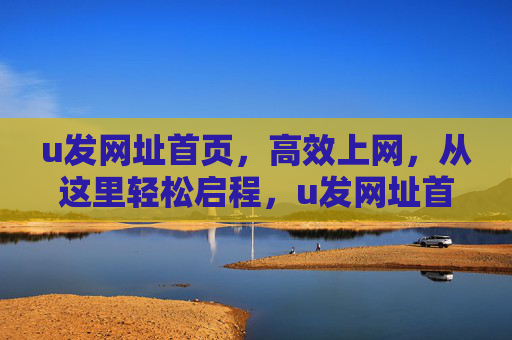 u发网址首页，高效上网，从这里轻松启程，u发网址首页，高效上网轻松启程