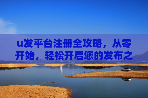 u发平台注册全攻略，从零开始，轻松开启您的发布之旅，u发平台注册全攻略，从零开始轻松开启发布之旅