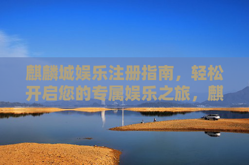 麒麟城娱乐注册指南，轻松开启您的专属娱乐之旅，麒麟城娱乐注册，轻松开启专属娱乐之旅
