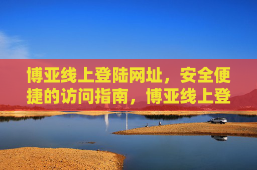 博亚线上登陆网址，安全便捷的访问指南，博亚线上登陆安全便捷访问指南
