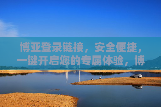 博亚登录链接，安全便捷，一键开启您的专属体验，博亚安全便捷登录，一键开启专属体验