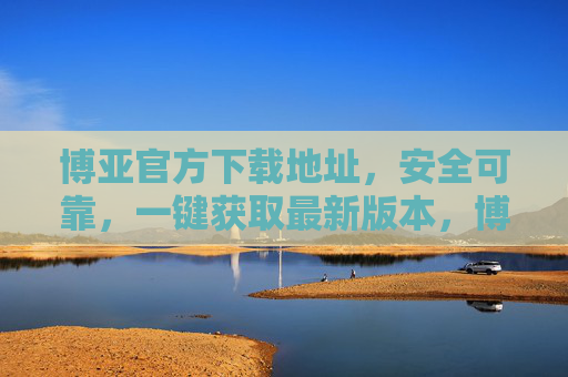 博亚官方下载地址,安全可靠,一键获取最新版本,博亚官方下载,安全可靠,一键获取最新版本 博亚官方下载地址,安全可靠,一键获取最新版本,博亚官方下载,安全可靠,一键获取最新版本