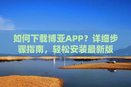 如何下载博亚APP？详细步骤指南，轻松安装最新版