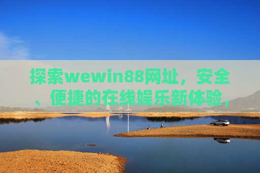 探索wewin88网址,安全、便捷的在线娱乐新体验,wewin88网址,安全便捷的在线娱乐新体验 探索wewin88网址,安全、便捷的在线娱乐新体验,wewin88网址,安全便捷的在线娱乐新体验