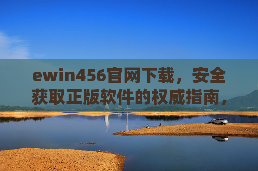 ewin456官网下载，安全获取正版软件的权威指南，ewin456官网下载，安全获取正版软件的权威指南