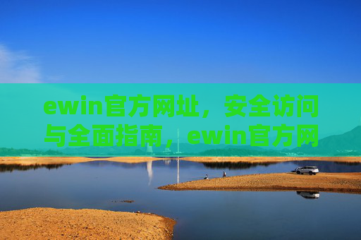 ewin官方网址，安全访问与全面指南，ewin官方网址，安全访问与全面指南