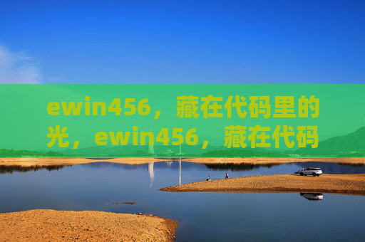 ewin456，藏在代码里的光，ewin456，藏在代码里的光