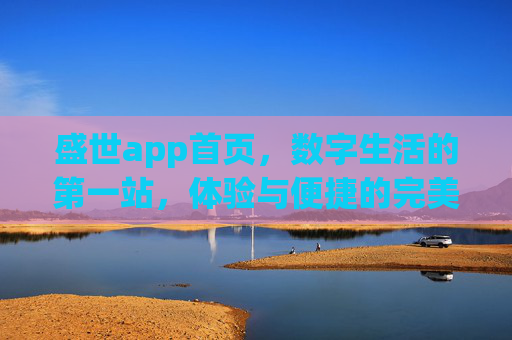 盛世app首页,数字生活的第一站,体验与便捷的完美融合,盛世app,数字生活第一站,体验便捷完美融合 盛世app首页,数字生活的第一站,体验与便捷的完美融合,盛世app,数字生活第一站,体验便捷完美融合
