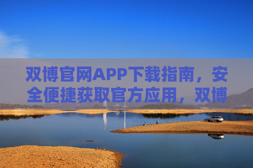 双博官网APP下载指南，安全便捷获取官方应用，双博官网APP下载指南，安全便捷获取官方应用