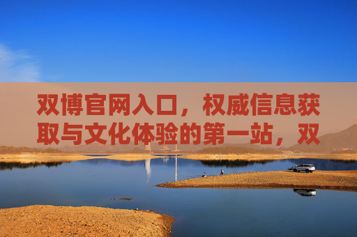 双博官网入口，权威信息获取与文化体验的第一站，双博官网入口，权威信息与文化体验第一站
