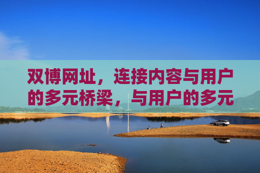 双博网址，连接内容与用户的多元桥梁，与用户的多元桥梁