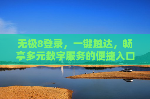 无极8登录，一键触达，畅享多元数字服务的便捷入口，无极8登录，一键触达多元数字服务的便捷入口