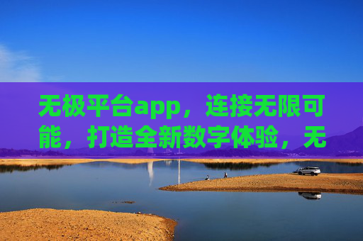 无极平台app，连接无限可能，打造全新数字体验，无极平台app，连接无限可能，打造全新数字体验