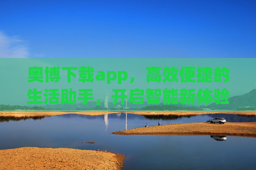 奥博下载app，高效便捷的生活助手，开启智能新体验，奥博下载app，高效便捷的智能生活助手