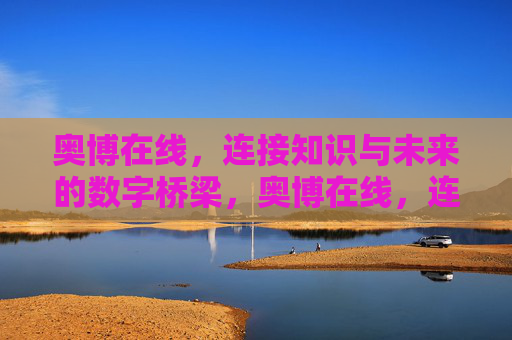 奥博在线，连接知识与未来的数字桥梁，奥博在线，连接知识与未来的数字桥梁
