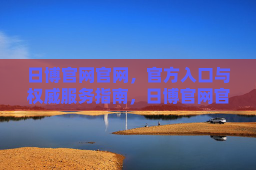 日博官网官网，官方入口与权威服务指南，日博官网官方入口与权威服务指南